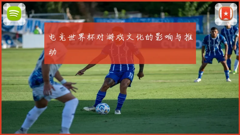 电竞世界杯对游戏文化的影响与推动