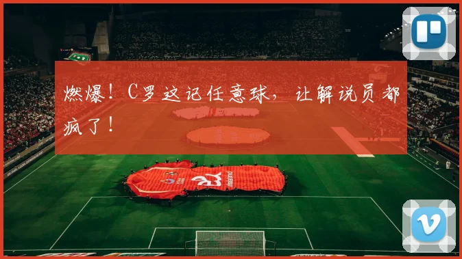燃爆！C罗这记任意球，让解说员都疯了！