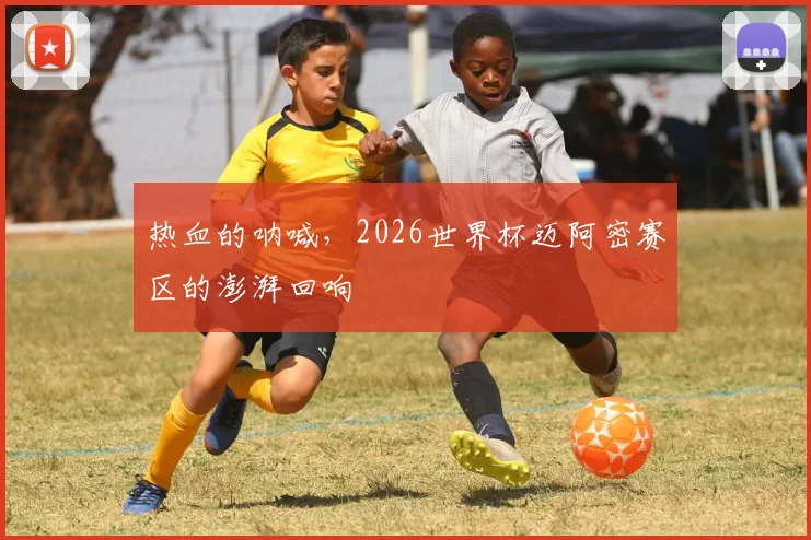 热血的呐喊,2026世界杯迈阿密赛区的澎湃回响