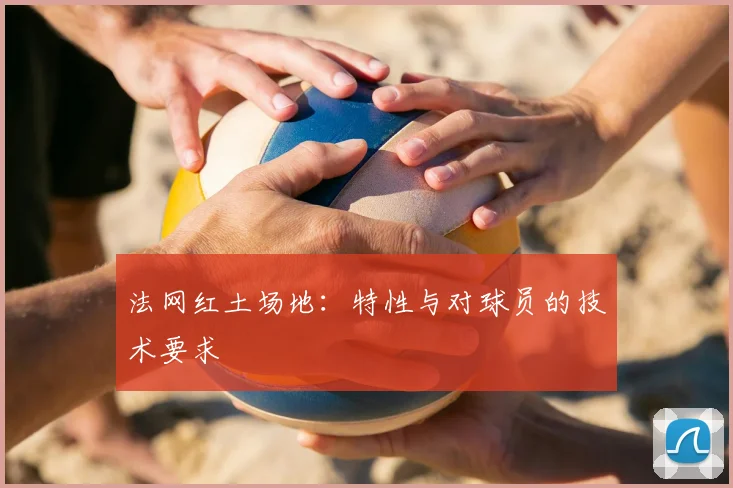 法网红土场地:特性与对球员的技术要求