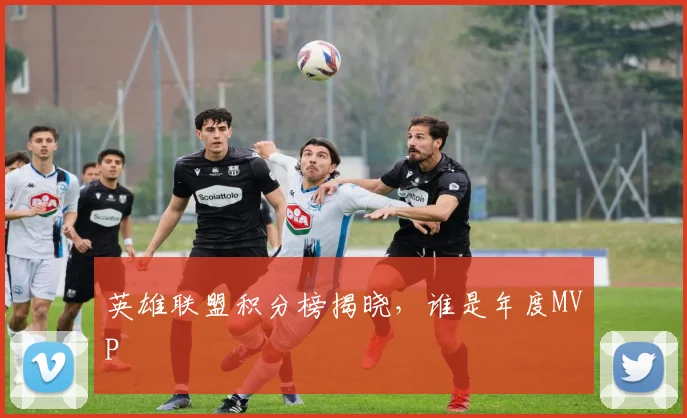 英雄联盟积分榜揭晓，谁是年度MVP