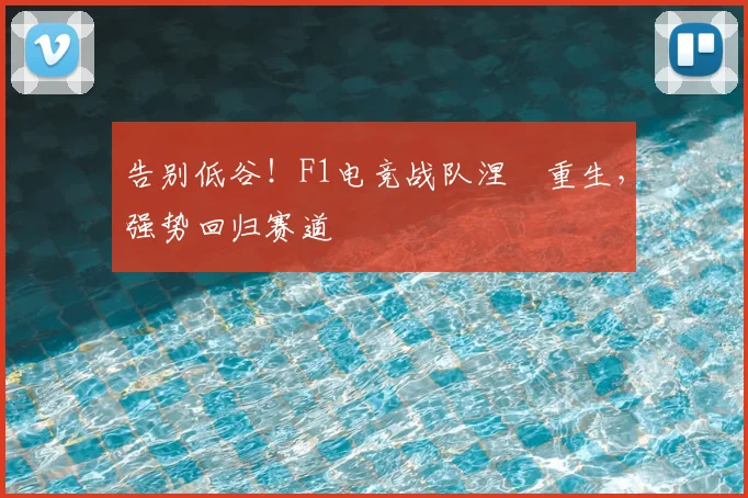 告别低谷！F1电竞战队涅槃重生，强势回归赛道