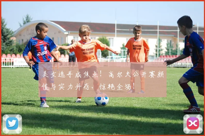 美女选手成焦点！高尔夫公开赛颜值与实力并存，惊艳全场！