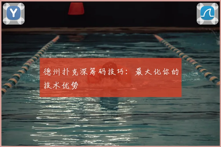 德州扑克深筹码技巧：最大化你的技术优势