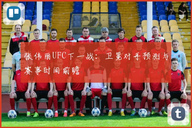 张伟丽UFC下一战：卫冕对手预测与赛事时间前瞻