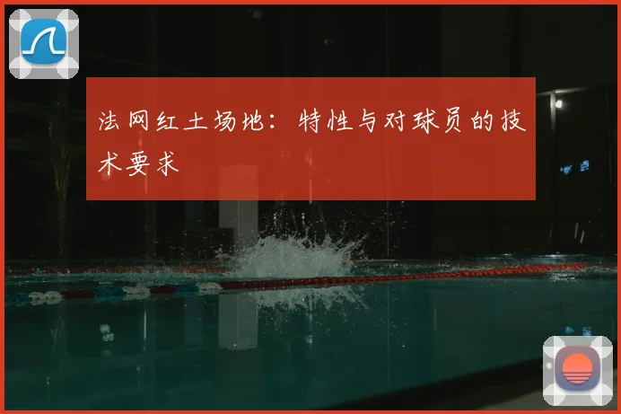 法网红土场地：特性与对球员的技术要求