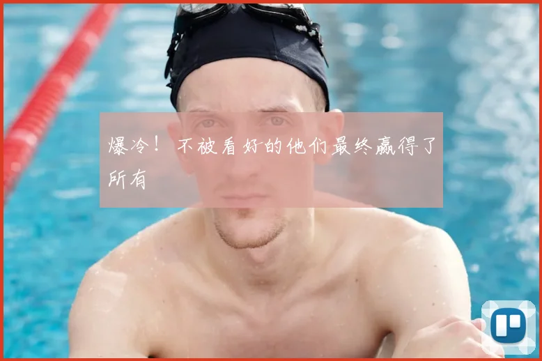 爆冷！不被看好的他们最终赢得了所有