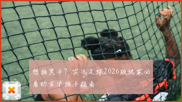想抽黑卡？实况足球2026版玩家必看的玄学抽卡指南