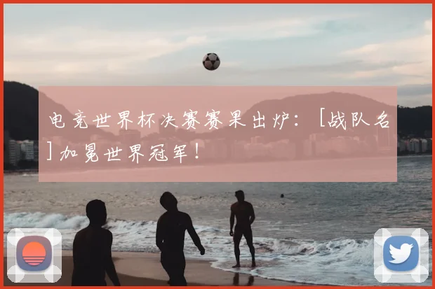 电竞世界杯决赛赛果出炉：[战队名]加冕世界冠军！