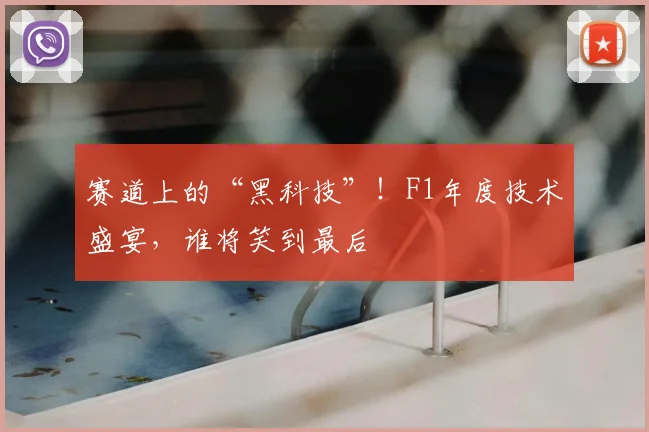 赛道上的“黑科技”！F1年度技术盛宴，谁将笑到最后