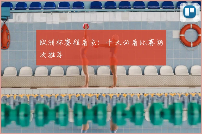 欧洲杯赛程看点：十大必看比赛场次推荐