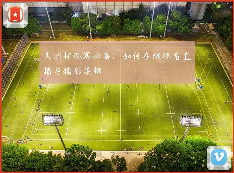 美洲杯观赛必备:如何在线观看直播与精彩集锦