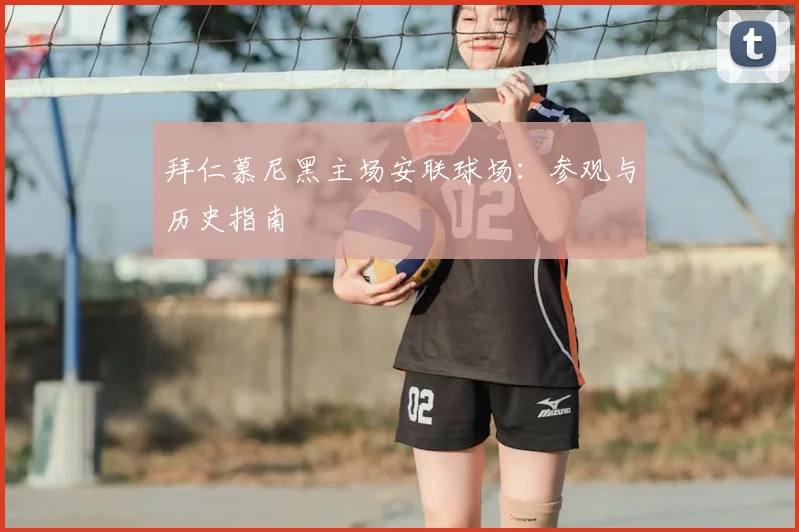 拜仁慕尼黑主场安联球场：参观与历史指南