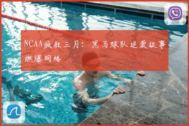 NCAA疯狂三月：黑马球队逆袭故事燃爆网络