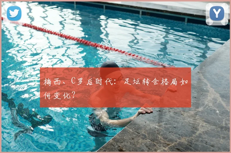 梅西、C罗后时代:足坛转会格局如何变化?