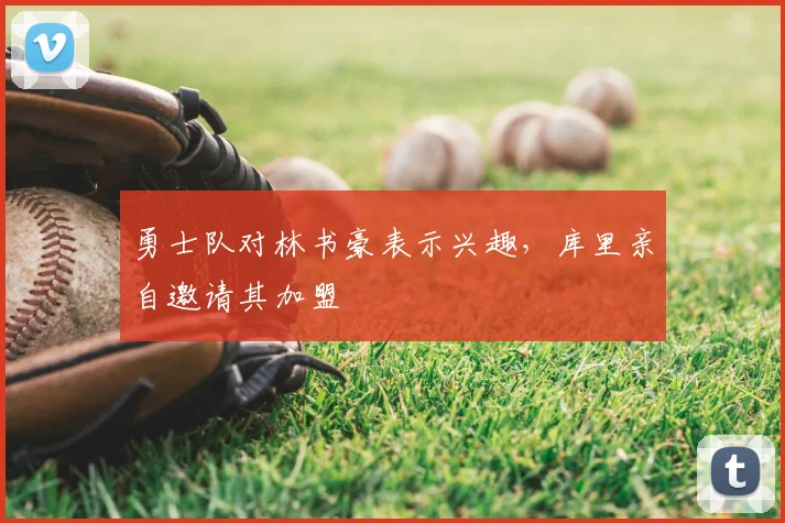 勇士队对林书豪表示兴趣，库里亲自邀请其加盟