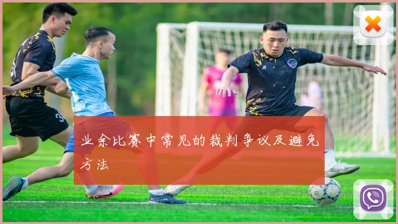 业余比赛中常见的裁判争议及避免方法